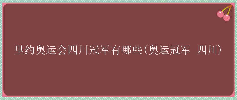 里约奥运会四川冠军有哪些(奥运冠军 四川)