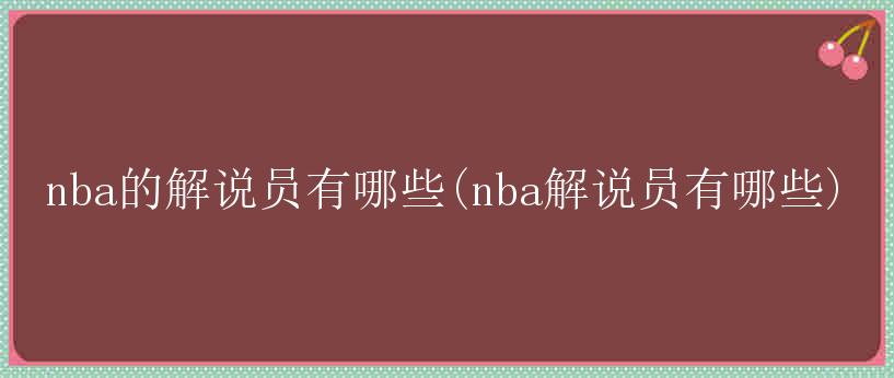 nba的解说员有哪些(nba解说员有哪些)