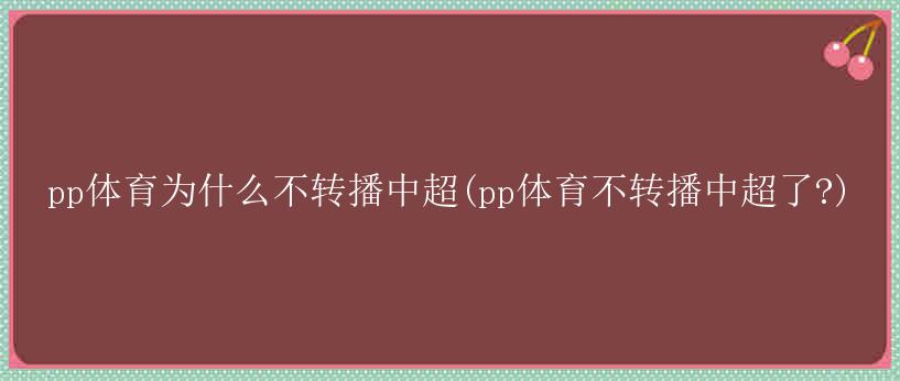 pp体育为什么不转播中超(pp体育不转播中超了?)