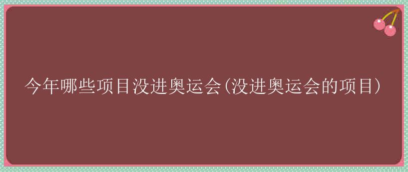 今年哪些项目没进奥运会(没进奥运会的项目)