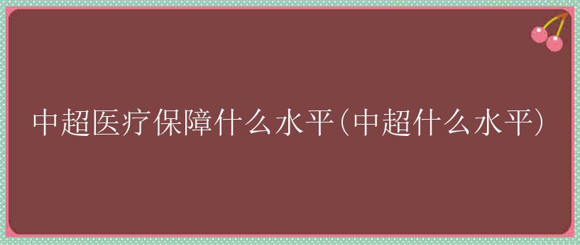 中超医疗保障什么水平(中超什么水平)