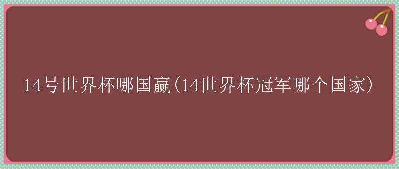 14号世界杯哪国赢(14世界杯冠军哪个国家)