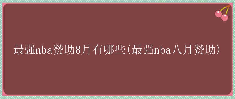 最强nba赞助8月有哪些(最强nba八月赞助)