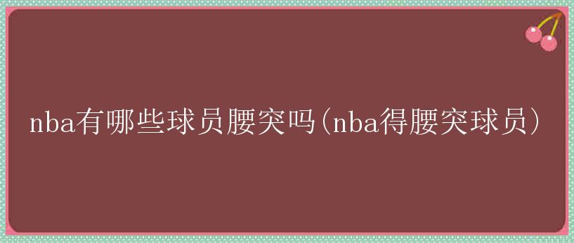 nba有哪些球员腰突吗(nba得腰突球员)