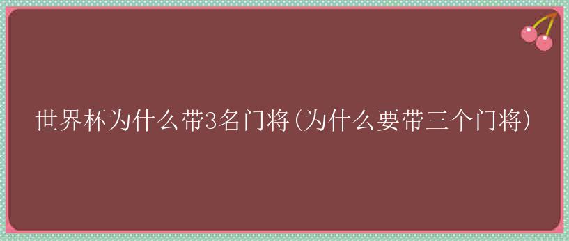 世界杯为什么带3名门将(为什么要带三个门将)