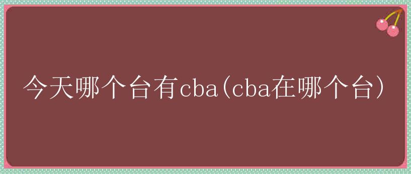 今天哪个台有cba(cba在哪个台)