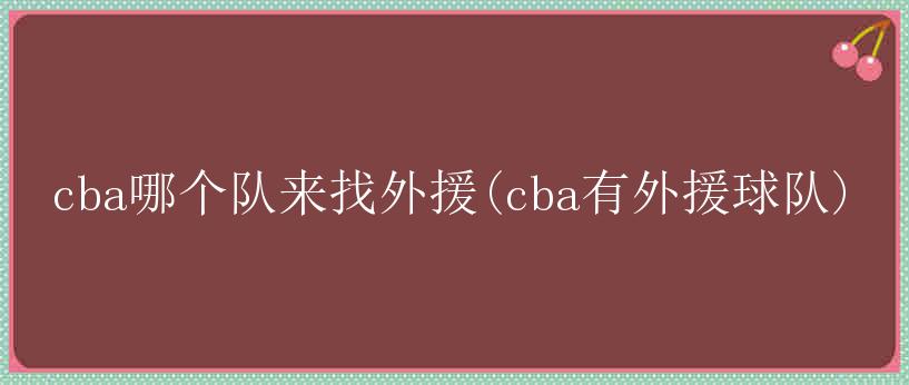 cba哪个队来找外援(cba有外援球队)