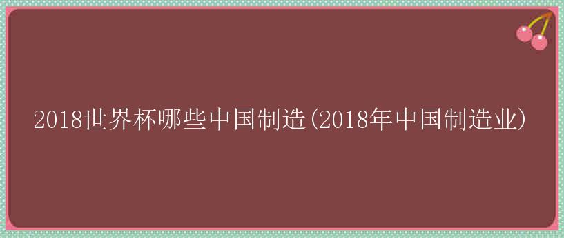 2018世界杯哪些中国制造(2018年中国制造业)