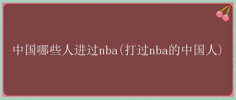 中国哪些人进过nba(打过nba的中国人)