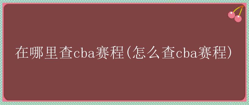 在哪里查cba赛程(怎么查cba赛程)