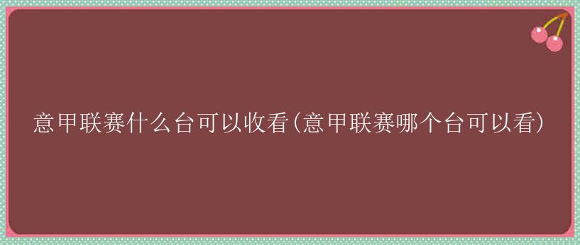 意甲联赛什么台可以收看(意甲联赛哪个台可以看)