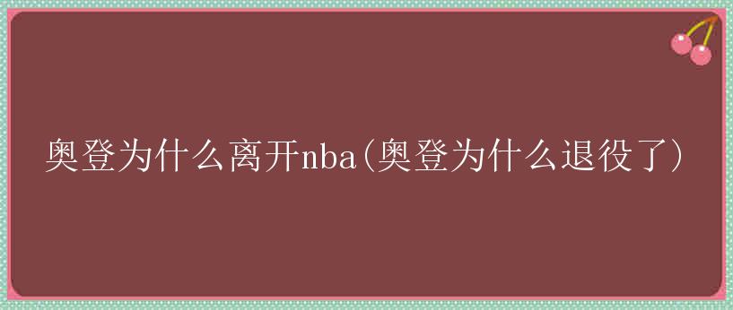 奥登为什么离开nba(奥登为什么退役了)