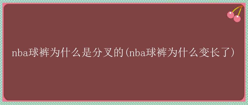 nba球裤为什么是分叉的(nba球裤为什么变长了)