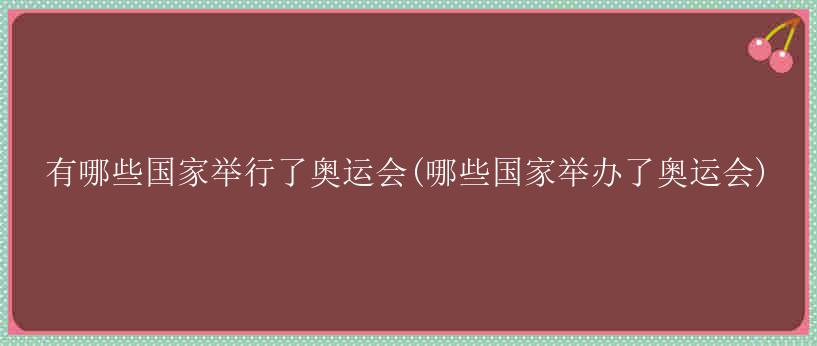 有哪些国家举行了奥运会(哪些国家举办了奥运会)