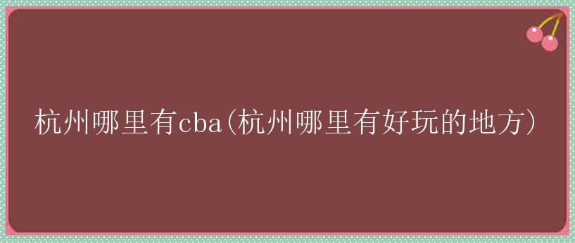 杭州哪里有cba(杭州哪里有好玩的地方)