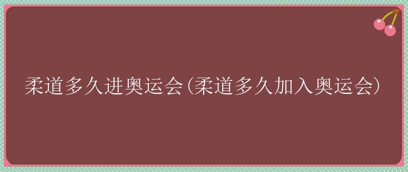 柔道多久进奥运会(柔道多久加入奥运会)