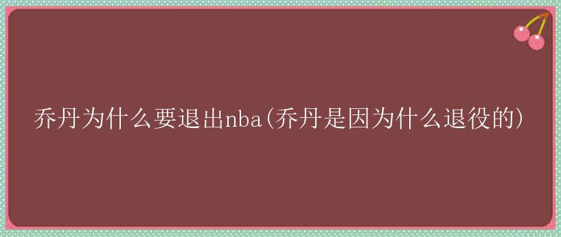 乔丹为什么要退出nba(乔丹是因为什么退役的)