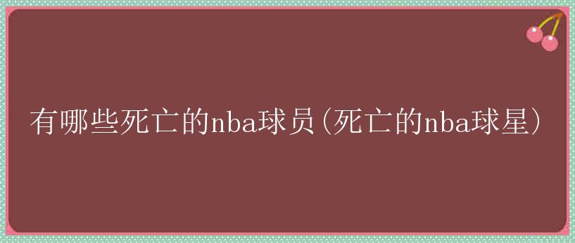 有哪些死亡的nba球员(死亡的nba球星)