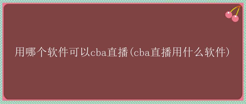 用哪个软件可以cba直播(cba直播用什么软件)