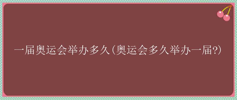 一届奥运会举办多久(奥运会多久举办一届?)