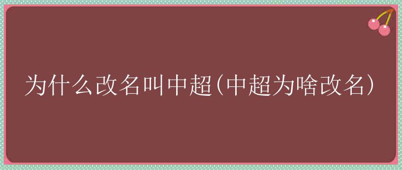 为什么改名叫中超(中超为啥改名)