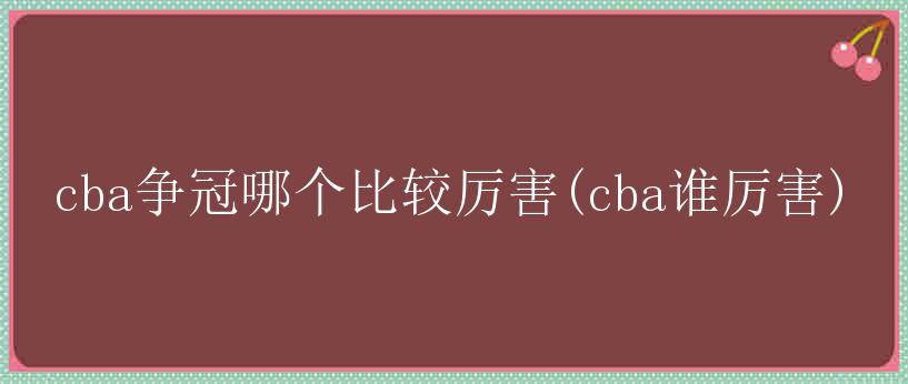 cba争冠哪个比较厉害(cba谁厉害)