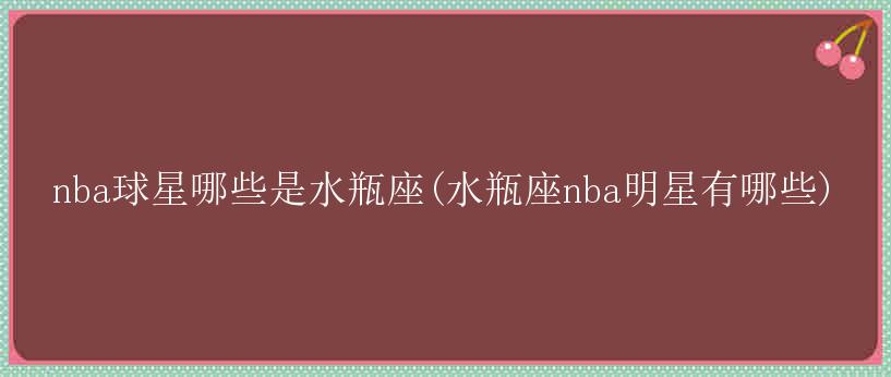 nba球星哪些是水瓶座(水瓶座nba明星有哪些)