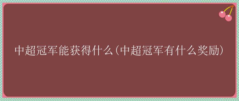 中超冠军能获得什么(中超冠军有什么奖励)