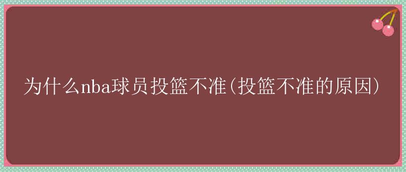 为什么nba球员投篮不准(投篮不准的原因)