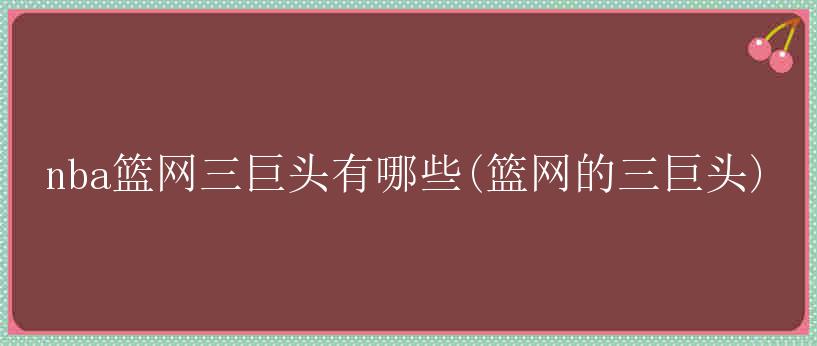 nba篮网三巨头有哪些(篮网的三巨头)