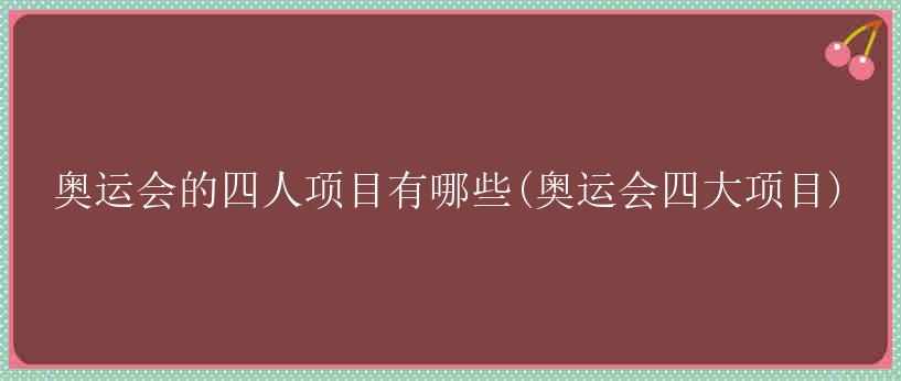 奥运会的四人项目有哪些(奥运会四大项目)