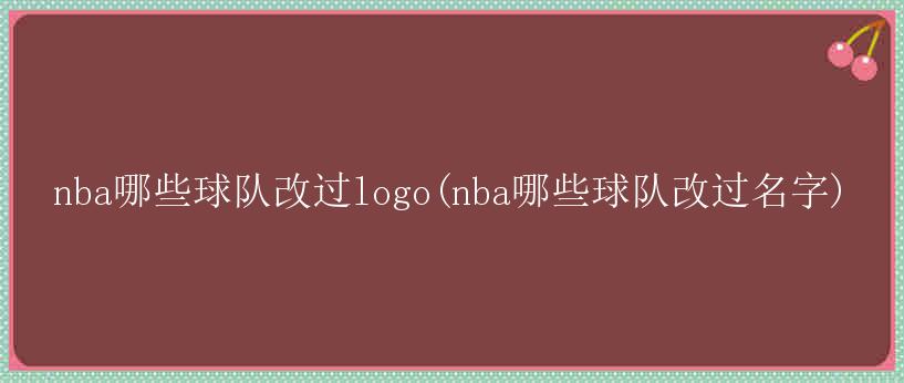 nba哪些球队改过logo(nba哪些球队改过名字)