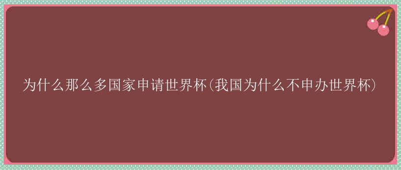 为什么那么多国家申请世界杯(我国为什么不申办世界杯)