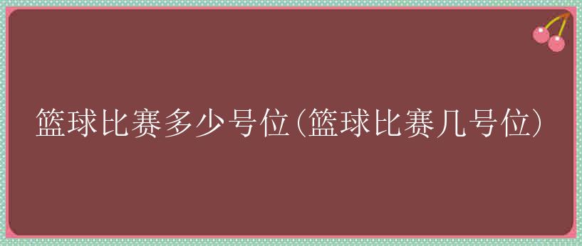 篮球比赛多少号位(篮球比赛几号位)