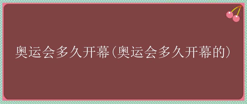 奥运会多久开幕(奥运会多久开幕的)