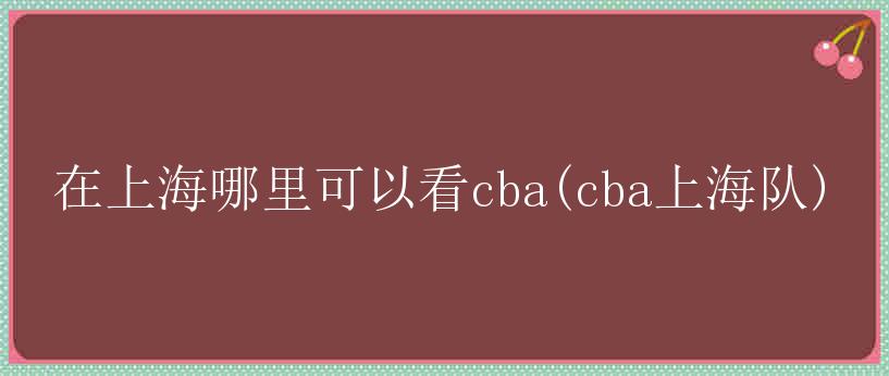 在上海哪里可以看cba(cba上海队)