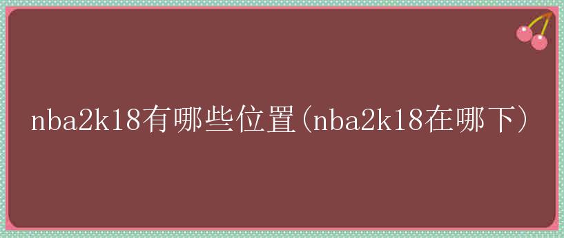 nba2k18有哪些位置(nba2k18在哪下)