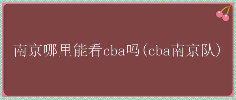 南京哪里能看cba吗(cba南京队)