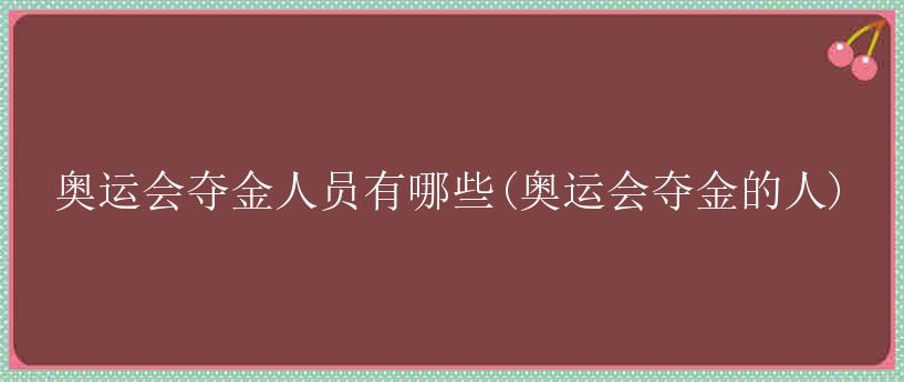 奥运会夺金人员有哪些(奥运会夺金的人)