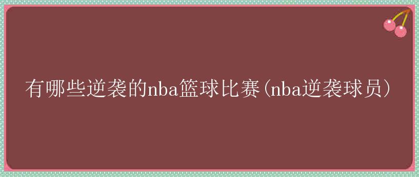 有哪些逆袭的nba篮球比赛(nba逆袭球员)