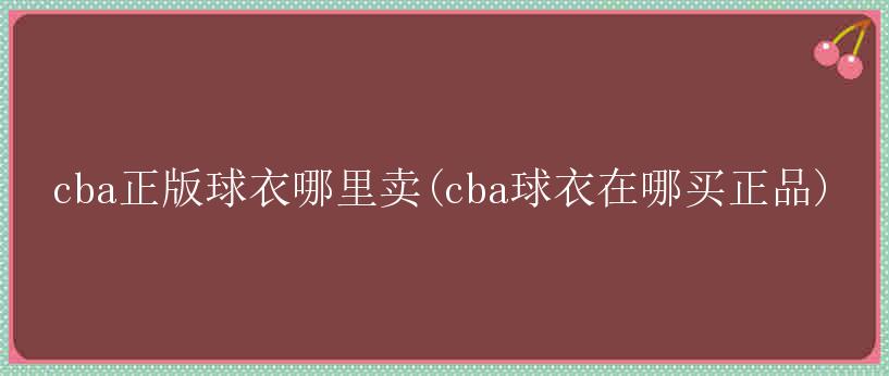 cba正版球衣哪里卖(cba球衣在哪买正品)