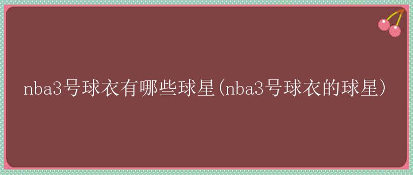 nba3号球衣有哪些球星(nba3号球衣的球星)