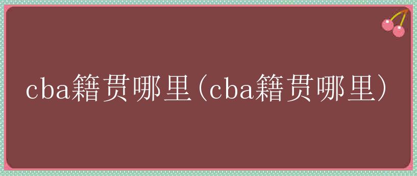 cba籍贯哪里(cba籍贯哪里)