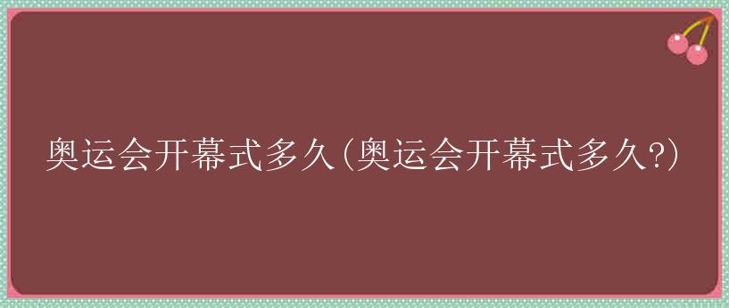 奥运会开幕式多久(奥运会开幕式多久?)