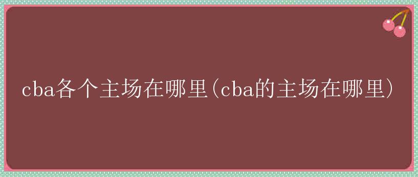 cba各个主场在哪里(cba的主场在哪里)