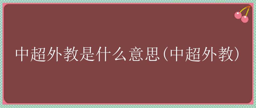 中超外教是什么意思(中超外教)