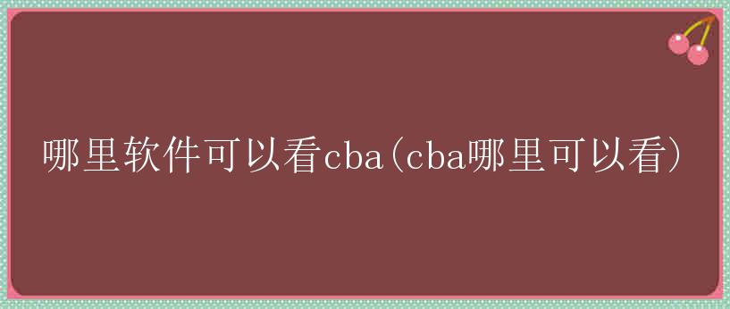 哪里软件可以看cba(cba哪里可以看)