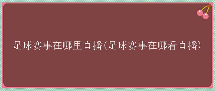 足球赛事在哪里直播(足球赛事在哪看直播)