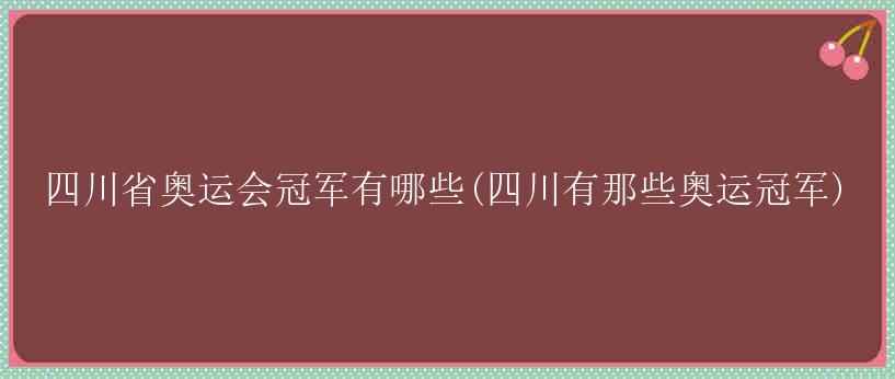 四川省奥运会冠军有哪些(四川有那些奥运冠军)