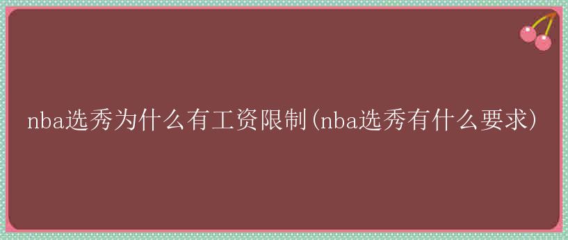 nba选秀为什么有工资限制(nba选秀有什么要求)